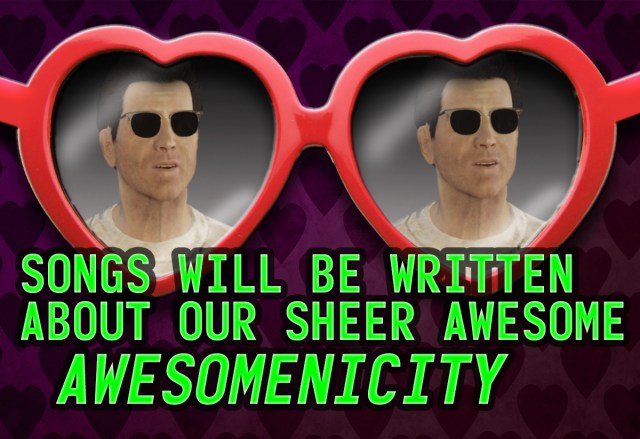 Songs will be written about our sheer awesome awesomenisity